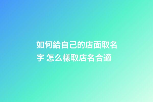 如何給自己的店面取名字 怎么樣取店名合適-第1張-店鋪起名-玄機派